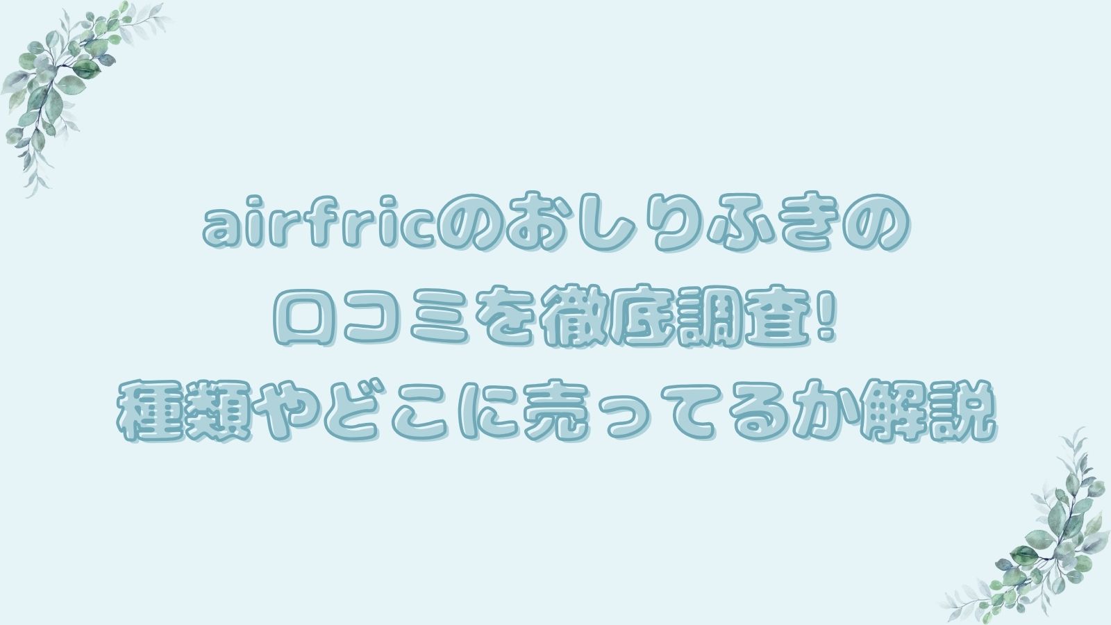 airfricのおしりふきの口コミを徹底調査!種類やどこに売っているか解説