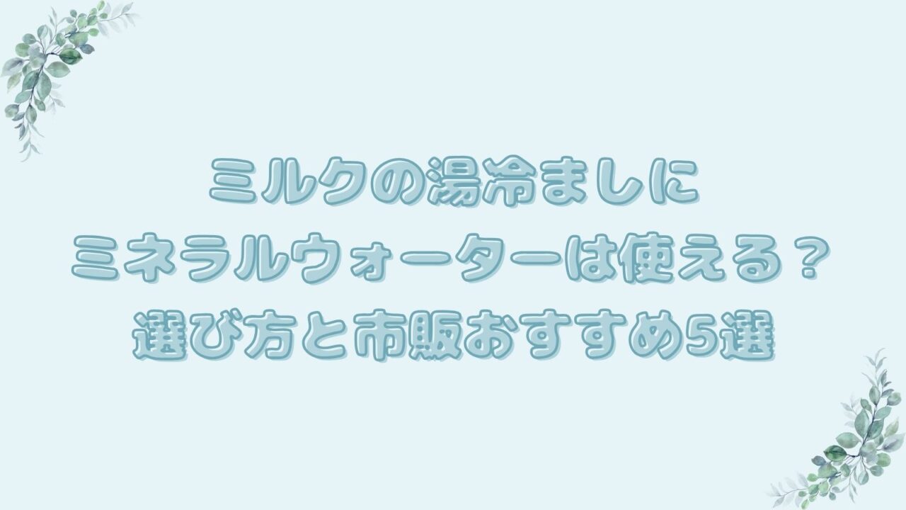 ミルクの湯冷ましにミネラルウォーターは使える？選び方と市販おすすめ5選